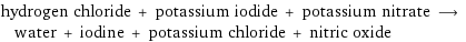 hydrogen chloride + potassium iodide + potassium nitrate ⟶ water + iodine + potassium chloride + nitric oxide