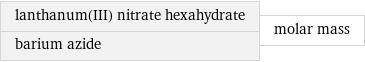 lanthanum(III) nitrate hexahydrate barium azide | molar mass