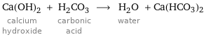 Ca(OH)_2 calcium hydroxide + H_2CO_3 carbonic acid ⟶ H_2O water + Ca(HCO3)2