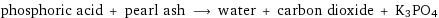 phosphoric acid + pearl ash ⟶ water + carbon dioxide + K3PO4