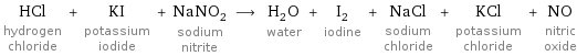 HCl hydrogen chloride + KI potassium iodide + NaNO_2 sodium nitrite ⟶ H_2O water + I_2 iodine + NaCl sodium chloride + KCl potassium chloride + NO nitric oxide