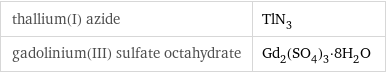 thallium(I) azide | TlN_3 gadolinium(III) sulfate octahydrate | Gd_2(SO_4)_3·8H_2O