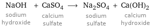 NaOH sodium hydroxide + CaSO_4 calcium sulfate ⟶ Na_2SO_4 sodium sulfate + Ca(OH)_2 calcium hydroxide