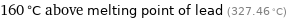 160 °C above melting point of lead (327.46 °C)