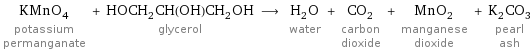 KMnO_4 potassium permanganate + HOCH_2CH(OH)CH_2OH glycerol ⟶ H_2O water + CO_2 carbon dioxide + MnO_2 manganese dioxide + K_2CO_3 pearl ash