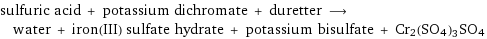 sulfuric acid + potassium dichromate + duretter ⟶ water + iron(III) sulfate hydrate + potassium bisulfate + Cr2(SO4)3SO4