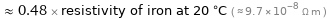  ≈ 0.48 × resistivity of iron at 20 °C ( ≈ 9.7×10^-8 Ω m )