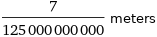 7/125000000000 meters