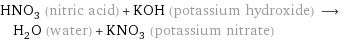 HNO_3 (nitric acid) + KOH (potassium hydroxide) ⟶ H_2O (water) + KNO_3 (potassium nitrate)