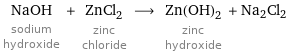 NaOH sodium hydroxide + ZnCl_2 zinc chloride ⟶ Zn(OH)_2 zinc hydroxide + Na2Cl2