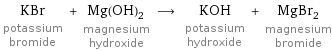 KBr potassium bromide + Mg(OH)_2 magnesium hydroxide ⟶ KOH potassium hydroxide + MgBr_2 magnesium bromide