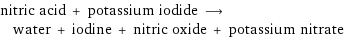 nitric acid + potassium iodide ⟶ water + iodine + nitric oxide + potassium nitrate