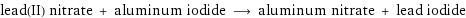 lead(II) nitrate + aluminum iodide ⟶ aluminum nitrate + lead iodide