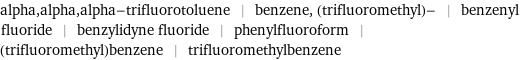 alpha, alpha, alpha-trifluorotoluene | benzene, (trifluoromethyl)- | benzenyl fluoride | benzylidyne fluoride | phenylfluoroform | (trifluoromethyl)benzene | trifluoromethylbenzene