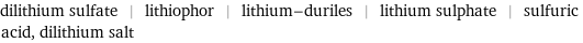 dilithium sulfate | lithiophor | lithium-duriles | lithium sulphate | sulfuric acid, dilithium salt