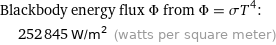 Blackbody energy flux Φ from Φ = σT^4:  | 252845 W/m^2 (watts per square meter)