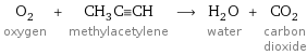 O_2 oxygen + CH_3C congruent CH methylacetylene ⟶ H_2O water + CO_2 carbon dioxide