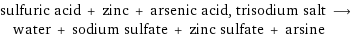 sulfuric acid + zinc + arsenic acid, trisodium salt ⟶ water + sodium sulfate + zinc sulfate + arsine