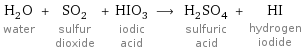 H_2O water + SO_2 sulfur dioxide + HIO_3 iodic acid ⟶ H_2SO_4 sulfuric acid + HI hydrogen iodide