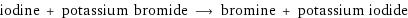 iodine + potassium bromide ⟶ bromine + potassium iodide