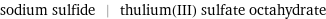 sodium sulfide | thulium(III) sulfate octahydrate