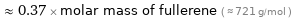  ≈ 0.37 × molar mass of fullerene ( ≈ 721 g/mol )