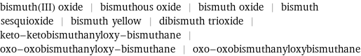 bismuth(III) oxide | bismuthous oxide | bismuth oxide | bismuth sesquioxide | bismuth yellow | dibismuth trioxide | keto-ketobismuthanyloxy-bismuthane | oxo-oxobismuthanyloxy-bismuthane | oxo-oxobismuthanyloxybismuthane