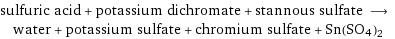 sulfuric acid + potassium dichromate + stannous sulfate ⟶ water + potassium sulfate + chromium sulfate + Sn(SO4)2