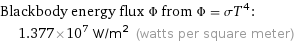 Blackbody energy flux Φ from Φ = σT^4:  | 1.377×10^7 W/m^2 (watts per square meter)