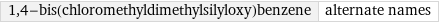 1, 4-bis(chloromethyldimethylsilyloxy)benzene | alternate names