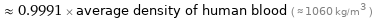  ≈ 0.9991 × average density of human blood ( ≈ 1060 kg/m^3 )