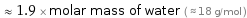  ≈ 1.9 × molar mass of water ( ≈ 18 g/mol )