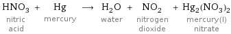 HNO_3 nitric acid + Hg mercury ⟶ H_2O water + NO_2 nitrogen dioxide + Hg_2(NO_3)_2 mercury(I) nitrate