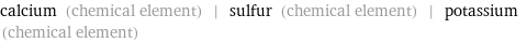 calcium (chemical element) | sulfur (chemical element) | potassium (chemical element)