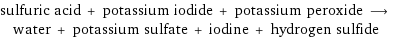 sulfuric acid + potassium iodide + potassium peroxide ⟶ water + potassium sulfate + iodine + hydrogen sulfide