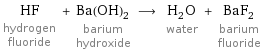 HF hydrogen fluoride + Ba(OH)_2 barium hydroxide ⟶ H_2O water + BaF_2 barium fluoride