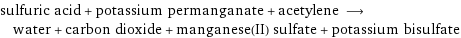 sulfuric acid + potassium permanganate + acetylene ⟶ water + carbon dioxide + manganese(II) sulfate + potassium bisulfate