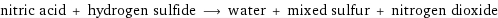 nitric acid + hydrogen sulfide ⟶ water + mixed sulfur + nitrogen dioxide