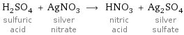 H_2SO_4 sulfuric acid + AgNO_3 silver nitrate ⟶ HNO_3 nitric acid + Ag_2SO_4 silver sulfate
