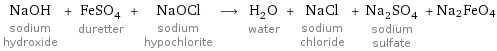 NaOH sodium hydroxide + FeSO_4 duretter + NaOCl sodium hypochlorite ⟶ H_2O water + NaCl sodium chloride + Na_2SO_4 sodium sulfate + Na2FeO4