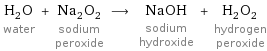 H_2O water + Na_2O_2 sodium peroxide ⟶ NaOH sodium hydroxide + H_2O_2 hydrogen peroxide