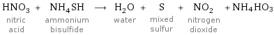 HNO_3 nitric acid + NH_4SH ammonium bisulfide ⟶ H_2O water + S mixed sulfur + NO_2 nitrogen dioxide + NH4HO3