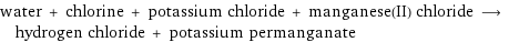 water + chlorine + potassium chloride + manganese(II) chloride ⟶ hydrogen chloride + potassium permanganate