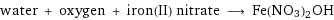 water + oxygen + iron(II) nitrate ⟶ Fe(NO3)2OH