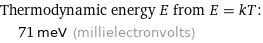 Thermodynamic energy E from E = kT:  | 71 meV (millielectronvolts)