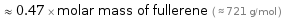  ≈ 0.47 × molar mass of fullerene ( ≈ 721 g/mol )