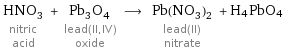 HNO_3 nitric acid + Pb_3O_4 lead(II, IV) oxide ⟶ Pb(NO_3)_2 lead(II) nitrate + H4PbO4