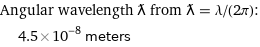 Angular wavelength ƛ from ƛ = λ/(2π):  | 4.5×10^-8 meters