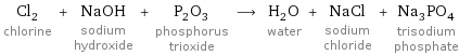 Cl_2 chlorine + NaOH sodium hydroxide + P_2O_3 phosphorus trioxide ⟶ H_2O water + NaCl sodium chloride + Na_3PO_4 trisodium phosphate