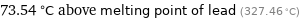 73.54 °C above melting point of lead (327.46 °C)